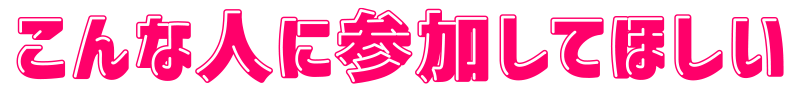 こんな人に参加してほしい